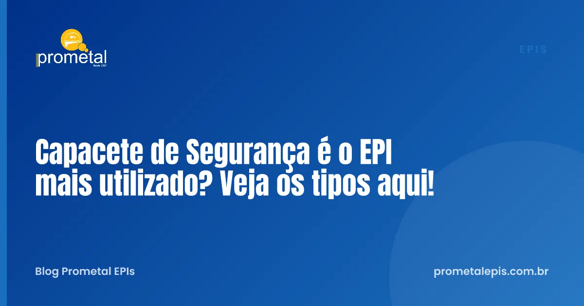 Capacete de Segurança é o EPI mais utilizado? Veja os tipos aqui!